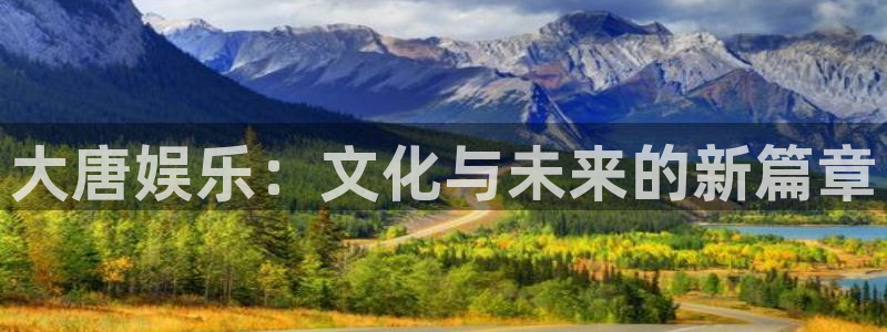 欧陆娱乐：大唐娱乐：文化与未来的新篇章