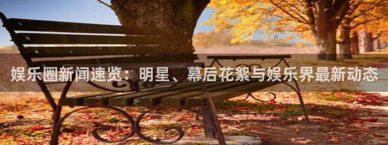 欧陆娱乐官网：娱乐圈新闻速览：明星、幕后花絮与娱乐界最新动态