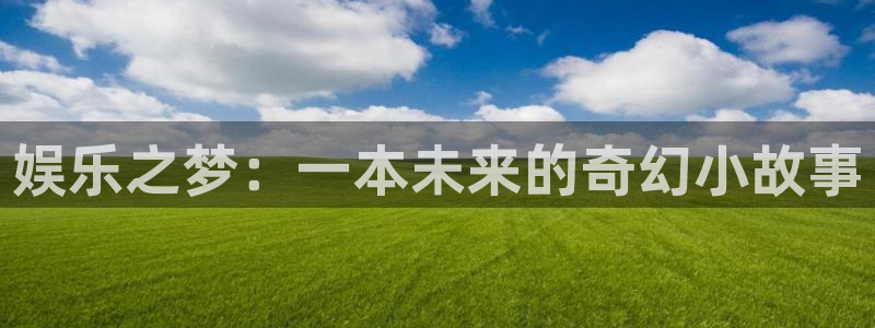 欧陆娱乐主管：娱乐之梦：一本未来的奇幻小故事