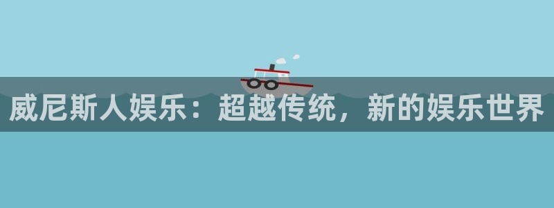 欧陆娱乐免费版网页版：威尼斯人娱乐：超越传统，新的娱乐世界