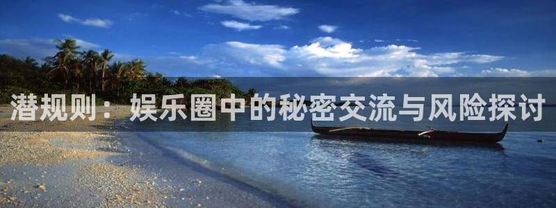欧陆账号登录入口：潜规则：娱乐圈中的秘密交流与风险探讨