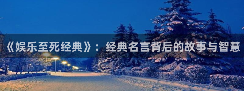 欧陆娱乐：《娱乐至死经典》：经典名言背后的故事与智慧